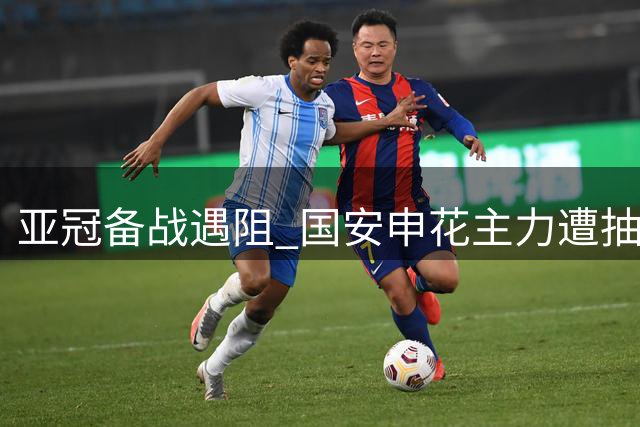 亚冠备战遇阻 国安申花主力遭抽调