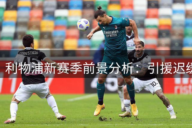 利物浦新赛季前景分析：引援迟缓恐成隐患 争四或成务实目标