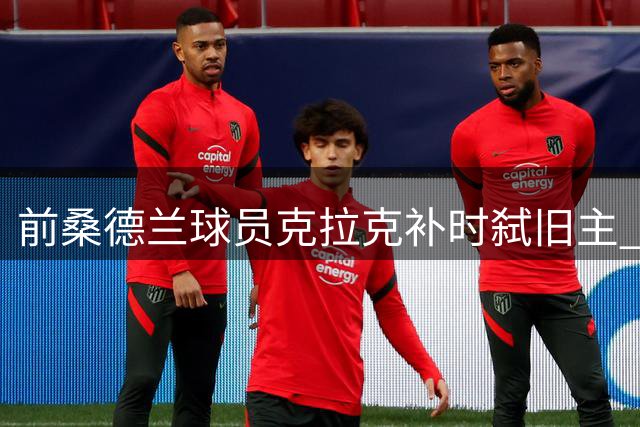 前桑德兰球员克拉克补时弑旧主 伊普斯维奇逆转取胜