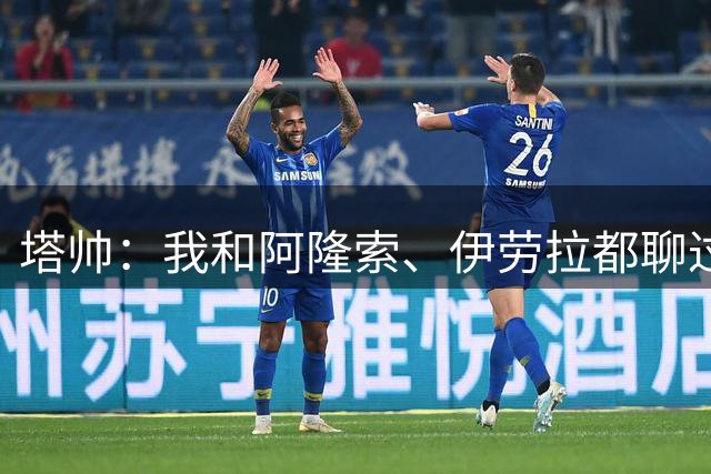 塔帅：我和阿隆索、伊劳拉都聊过，我想我们都感到无比自豪