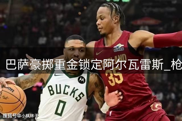 巴萨豪掷重金锁定阿尔瓦雷斯 枪手引援计划受挫