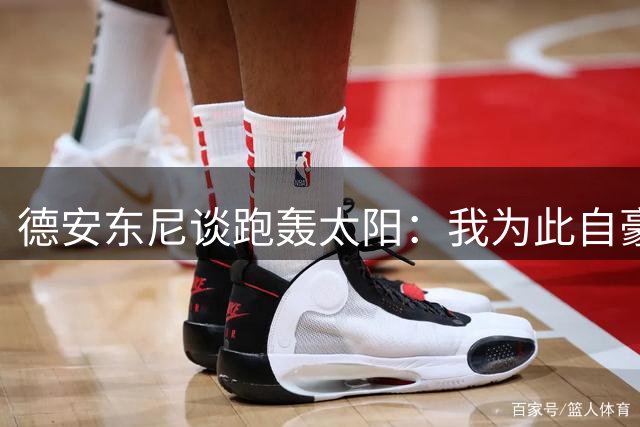 德安东尼谈跑轰太阳：我为此自豪 但很遗憾我们没能发挥全部潜力