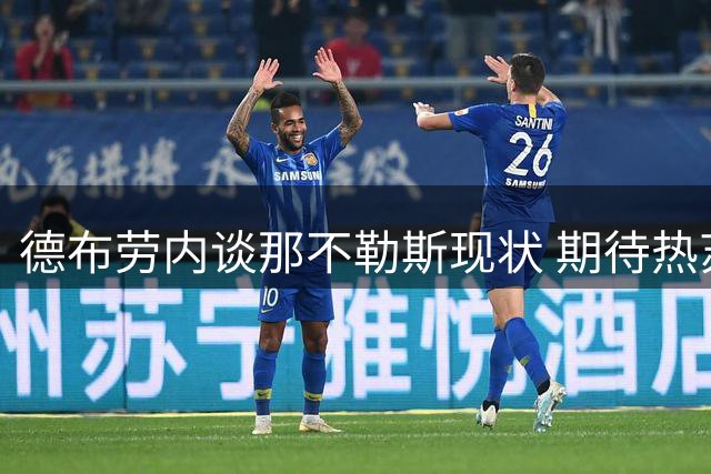 德布劳内谈那不勒斯现状 期待热苏斯加盟增强锋线