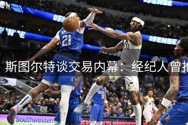 斯图尔特谈交易内幕：经纪人曾推测加盟奇才或湖人