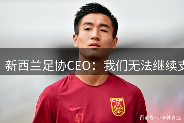 新西兰足协CEO：我们无法继续支持因凡蒂诺在当前职位任职