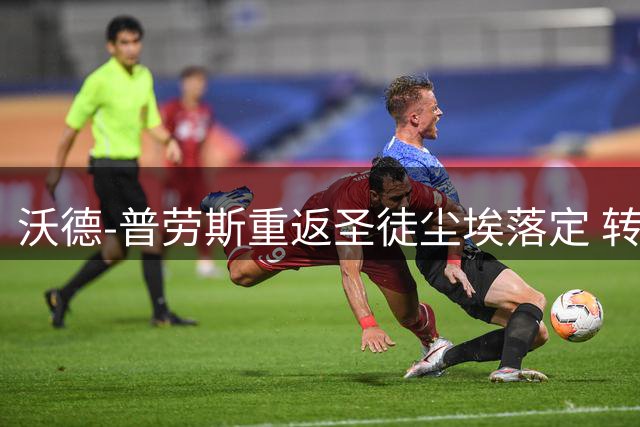 沃德-普劳斯重返圣徒尘埃落定 转会费不足百万镑
