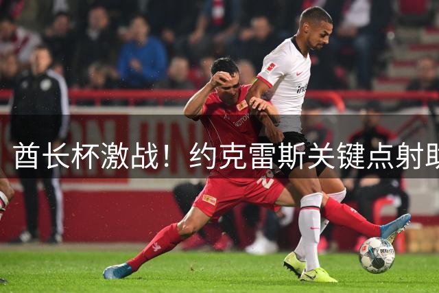 酋长杯激战！约克雷斯关键点射助多特3-2险胜阿森纳